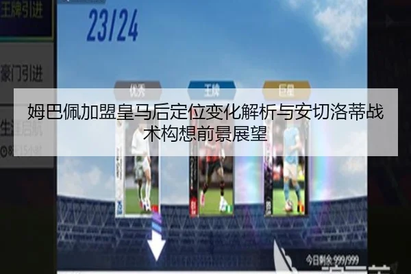姆巴佩加盟皇马后定位变化解析与安切洛蒂战术构想前景展望