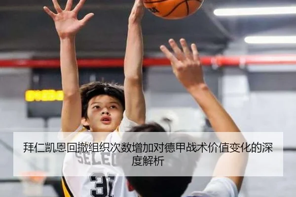 拜仁凯恩回撤组织次数增加对德甲战术价值变化的深度解析