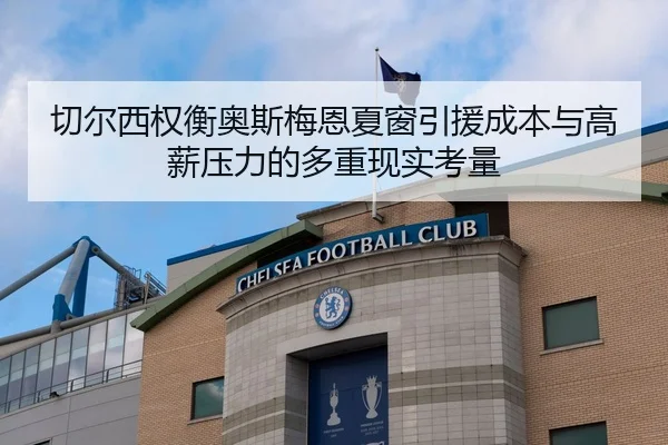 切尔西权衡奥斯梅恩夏窗引援成本与高薪压力的多重现实考量