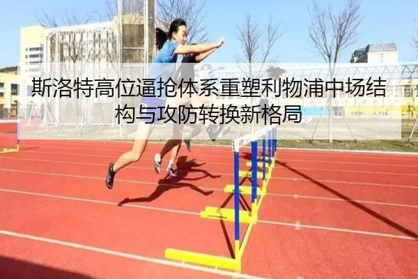 斯洛特高位逼抢体系重塑利物浦中场结构与攻防转换新格局