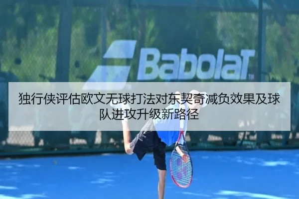 独行侠评估欧文无球打法对东契奇减负效果及球队进攻升级新路径