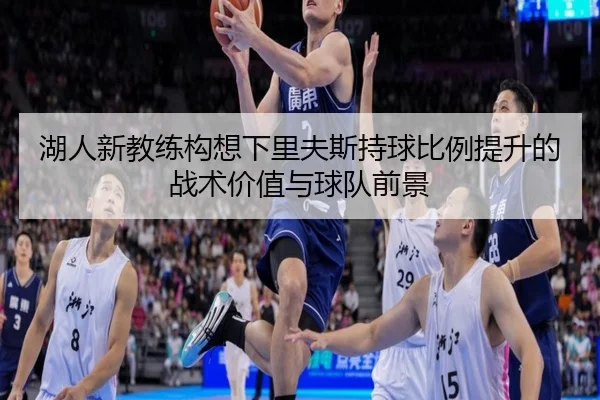 湖人新教练构想下里夫斯持球比例提升的战术价值与球队前景
