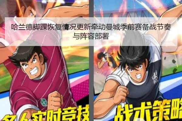 哈兰德脚踝恢复情况更新牵动曼城季前赛备战节奏与阵容部署